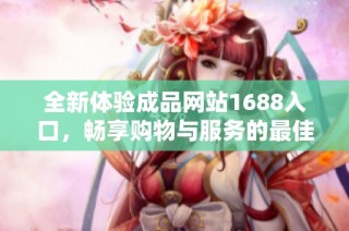 全新体验成品网站1688入口，畅享购物与服务的最佳选择