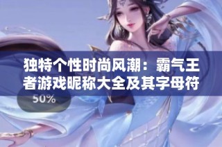 独特个性时尚风潮：霸气王者游戏昵称大全及其字母符号创意解读