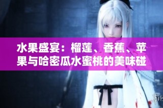 水果盛宴：榴莲、香蕉、苹果与哈密瓜水蜜桃的美味碰撞