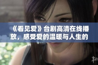 《看见爱》台剧高清在线播放，感受爱的温暖与人生的感悟