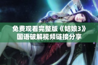 免费观看完整版《姑娘3》国语破解视频链接分享