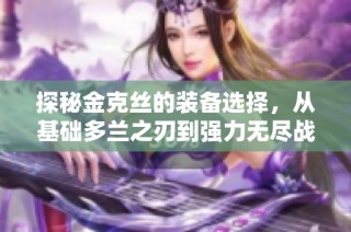 探秘金克丝的装备选择，从基础多兰之刃到强力无尽战刃，成就顶尖ADC之路