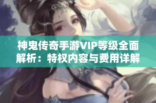 神鬼传奇手游VIP等级全面解析：特权内容与费用详解一览