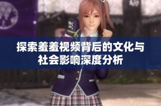 探索羞羞视频背后的文化与社会影响深度分析
