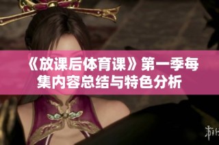 《放课后体育课》第一季每集内容总结与特色分析