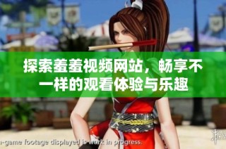 探索羞羞视频网站，畅享不一样的观看体验与乐趣