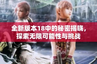 全新版本18中的秘密揭晓，探索无限可能性与挑战