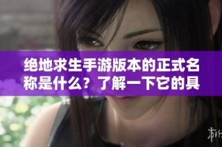 绝地求生手游版本的正式名称是什么？了解一下它的具体叫法吧