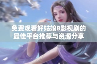 免费观看好姑娘8影视剧的最佳平台推荐与资源分享