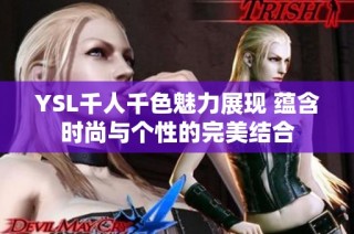 YSL千人千色魅力展现 蕴含时尚与个性的完美结合