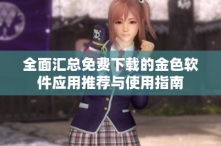 全面汇总免费下载的金色软件应用推荐与使用指南