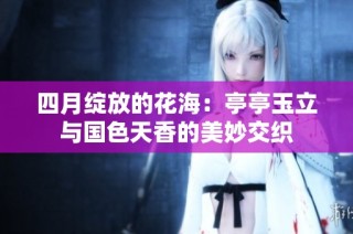 四月绽放的花海：亭亭玉立与国色天香的美妙交织
