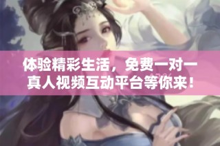 体验精彩生活，免费一对一真人视频互动平台等你来！