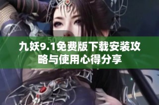 九妖9.1免费版下载安装攻略与使用心得分享
