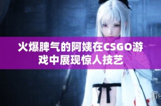 火爆脾气的阿姨在CSGO游戏中展现惊人技艺