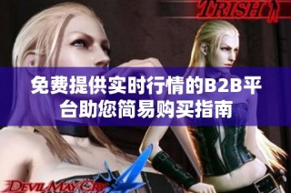 免费提供实时行情的B2B平台助您简易购买指南
