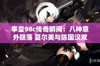 拳皇98c传奇瞬间：八神意外陨落 夏尔美与陈国汉双双被高手逆转逆袭
