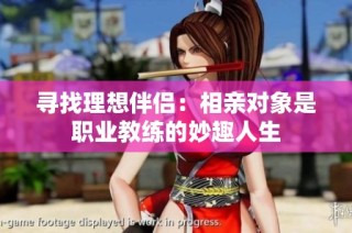 寻找理想伴侣：相亲对象是职业教练的妙趣人生