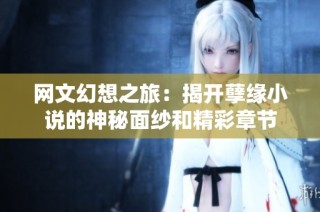 网文幻想之旅：揭开孽缘小说的神秘面纱和精彩章节