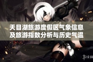 天目湖旅游度假区气象信息及旅游指数分析与历史气温回顾