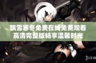 飘雪寒冬免费在线免费观看高清完整版畅享温馨时光