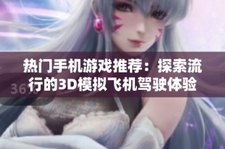 热门手机游戏推荐：探索流行的3D模拟飞机驾驶体验与高人气作品合集