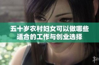 五十岁农村妇女可以做哪些适合的工作与创业选择