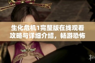 生化危机1完整版在线观看攻略与详细介绍，畅游恐怖世界的冒险体验