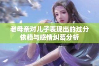 老母亲对儿子表现出的过分依赖与感情纠葛分析
