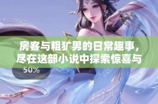 房客与粗犷男的日常趣事，尽在这部小说中探索惊喜与爱情