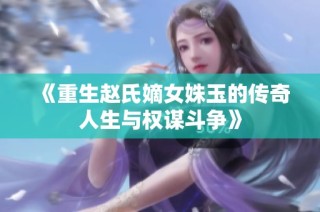 《重生赵氏嫡女姝玉的传奇人生与权谋斗争》