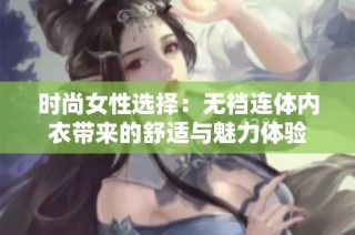 时尚女性选择：无裆连体内衣带来的舒适与魅力体验