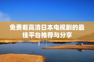 免费看高清日本电视剧的最佳平台推荐与分享