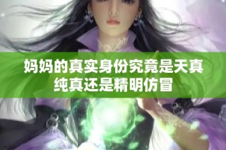 妈妈的真实身份究竟是天真纯真还是精明仿冒