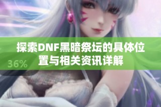 探索DNF黑暗祭坛的具体位置与相关资讯详解