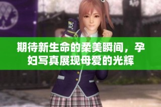 期待新生命的柔美瞬间，孕妇写真展现母爱的光辉