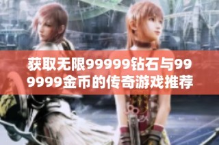 获取无限99999钻石与999999金币的传奇游戏推荐