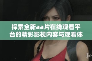 探索全新aa片在线观看平台的精彩影视内容与观看体验