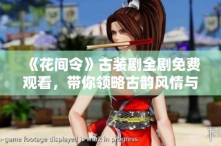 《花间令》古装剧全剧免费观看，带你领略古韵风情与爱情传奇