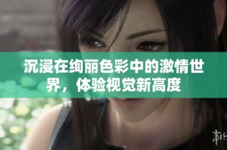 沉浸在绚丽色彩中的激情世界，体验视觉新高度