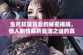 生死较量背后的秘密揭晓，惊人剧情解析复活之谜的真相与冲击力