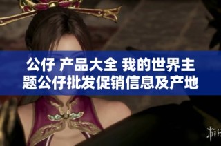 公仔 产品大全 我的世界主题公仔批发促销信息及产地分析