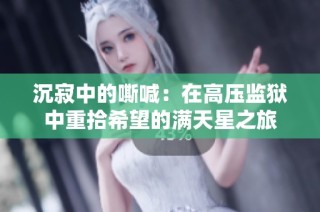 沉寂中的嘶喊：在高压监狱中重拾希望的满天星之旅