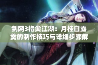 剑网3指尖江湖：月桂白露羹的制作技巧与详细步骤解析