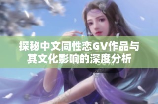 探秘中文同性恋GV作品与其文化影响的深度分析