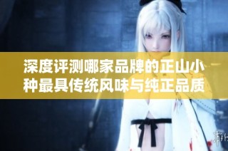 深度评测哪家品牌的正山小种最具传统风味与纯正品质挑战你的味蕾体验
