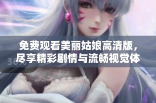 免费观看美丽姑娘高清版，尽享精彩剧情与流畅视觉体验