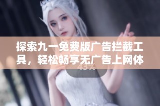 探索九一免费版广告拦截工具，轻松畅享无广告上网体验