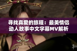 寻找真爱的旅程：最美情侣动人故事中文字幕MV解析