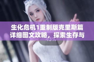 生化危机1重制版克里斯篇详细图文攻略，探索生存与战斗的终极技巧分享